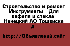 Строительство и ремонт Инструменты - Для кафеля и стекла. Ненецкий АО,Тошвиска д.